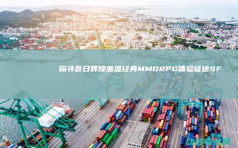 探寻昔日辉煌 重温经典MMORPG体验 征途SF (昔日的辉煌)