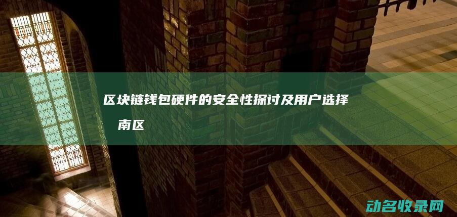 区块链钱包硬件的安全性探讨及用户选择指南 (区块链 硬件钱包)