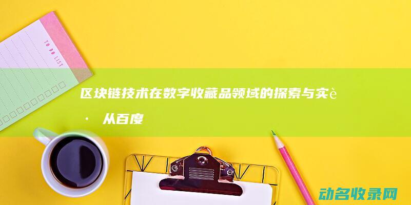区块链技术在数字收藏品领域的探索与实践 从百度钱包到莱茨狗 (区块链技术在金融科技领域中的应用有哪些优势)