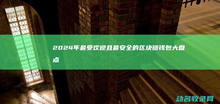 2024年最受欢迎且最安全的区块链钱包大盘点 (2024年最佳电视剧排行榜前十名)